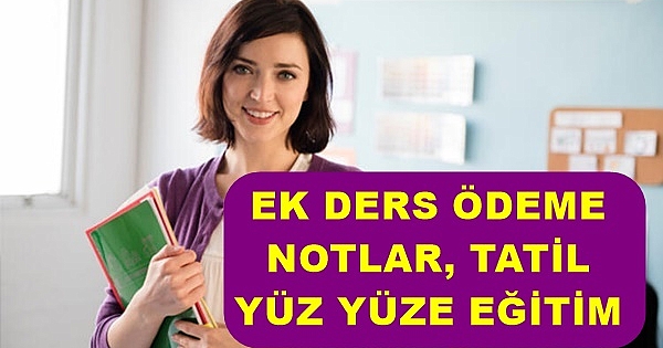 Öğretmenlere 4 önemli haber: Ek ders ödemeleri, tatil, notlar, yüz yüze eğitim